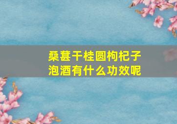 桑葚干桂圆枸杞子泡酒有什么功效呢