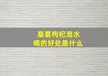 桑葚枸杞泡水喝的好处是什么