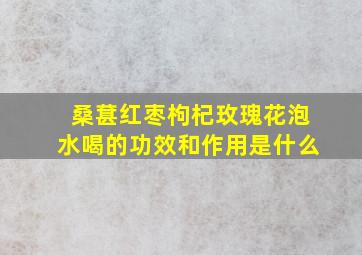 桑葚红枣枸杞玫瑰花泡水喝的功效和作用是什么