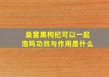 桑葚黑枸杞可以一起泡吗功效与作用是什么