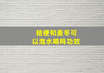 桔梗和麦冬可以泡水喝吗功效