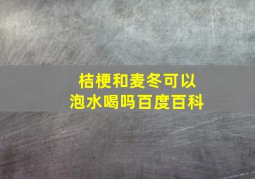 桔梗和麦冬可以泡水喝吗百度百科