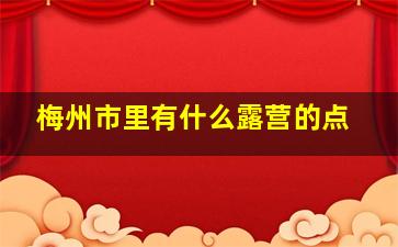 梅州市里有什么露营的点