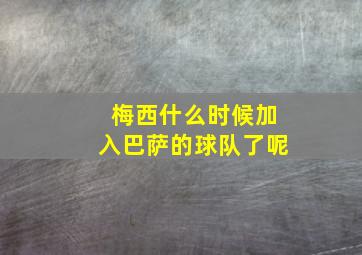 梅西什么时候加入巴萨的球队了呢