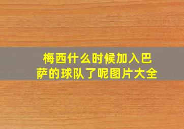 梅西什么时候加入巴萨的球队了呢图片大全