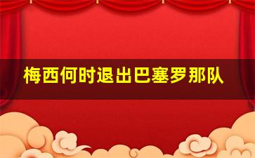 梅西何时退出巴塞罗那队