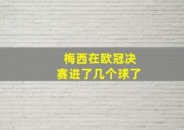 梅西在欧冠决赛进了几个球了