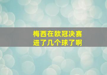 梅西在欧冠决赛进了几个球了啊