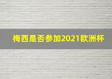 梅西是否参加2021欧洲杯