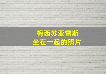 梅西苏亚雷斯坐在一起的照片