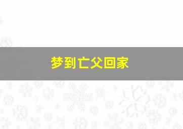 梦到亡父回家