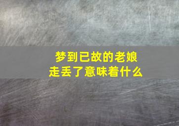 梦到已故的老娘走丢了意味着什么