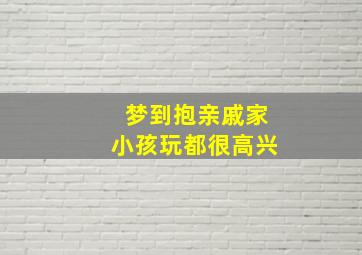 梦到抱亲戚家小孩玩都很高兴