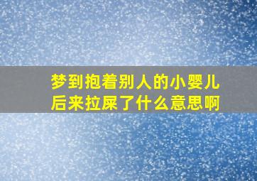 梦到抱着别人的小婴儿后来拉屎了什么意思啊