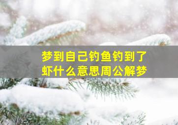 梦到自己钓鱼钓到了虾什么意思周公解梦