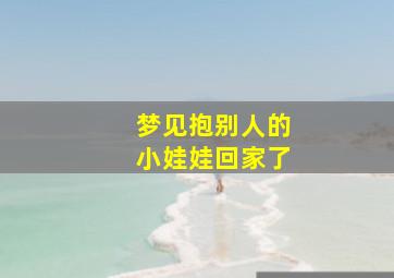 梦见抱别人的小娃娃回家了