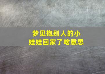 梦见抱别人的小娃娃回家了啥意思