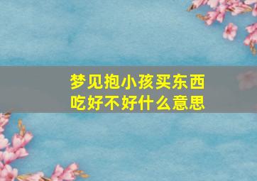 梦见抱小孩买东西吃好不好什么意思