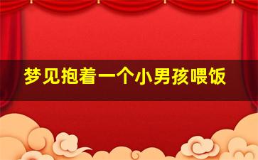 梦见抱着一个小男孩喂饭