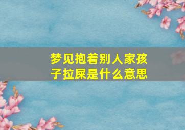 梦见抱着别人家孩子拉屎是什么意思