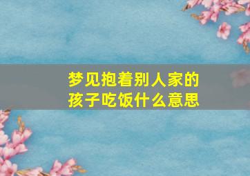 梦见抱着别人家的孩子吃饭什么意思