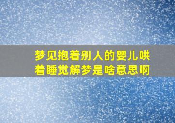 梦见抱着别人的婴儿哄着睡觉解梦是啥意思啊