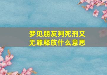 梦见朋友判死刑又无罪释放什么意思