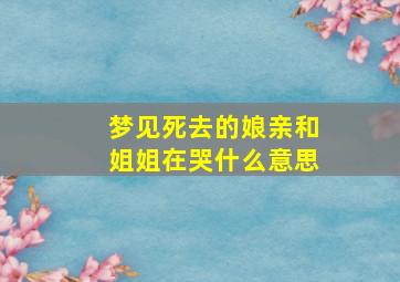 梦见死去的娘亲和姐姐在哭什么意思