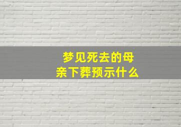 梦见死去的母亲下葬预示什么