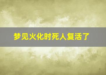 梦见火化时死人复活了