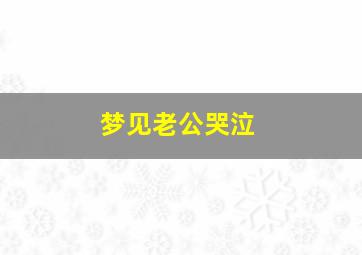 梦见老公哭泣