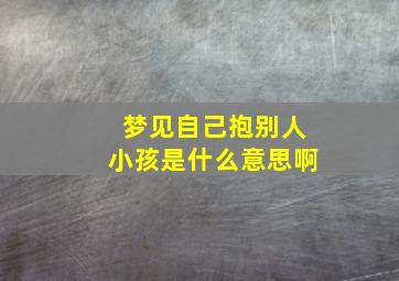 梦见自己抱别人小孩是什么意思啊