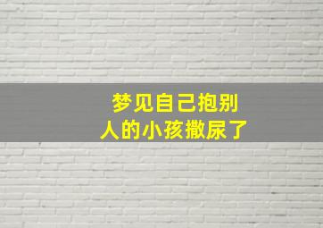 梦见自己抱别人的小孩撒尿了