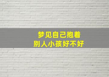 梦见自己抱着别人小孩好不好