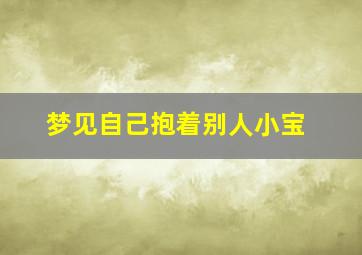 梦见自己抱着别人小宝