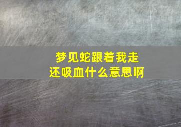 梦见蛇跟着我走还吸血什么意思啊