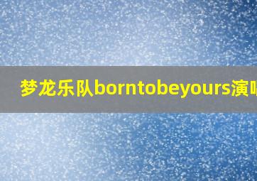 梦龙乐队borntobeyours演唱会