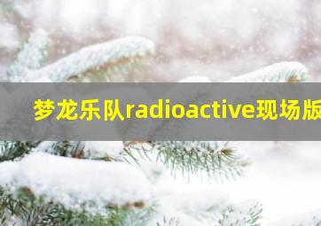 梦龙乐队radioactive现场版