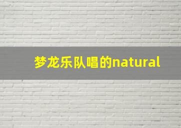 梦龙乐队唱的natural