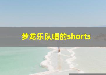 梦龙乐队唱的shorts