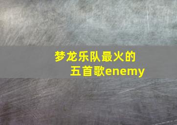 梦龙乐队最火的五首歌enemy