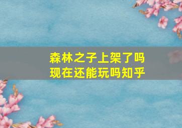 森林之子上架了吗现在还能玩吗知乎