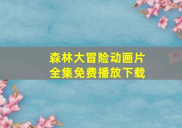 森林大冒险动画片全集免费播放下载