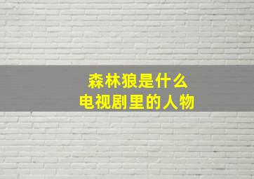 森林狼是什么电视剧里的人物