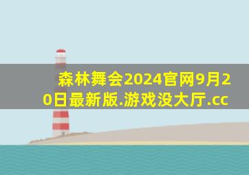 森林舞会2024官网9月20日最新版.游戏没大厅.cc