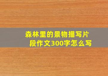 森林里的景物描写片段作文300字怎么写