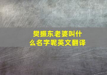 樊振东老婆叫什么名字呢英文翻译