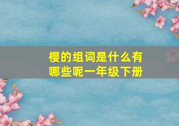 樱的组词是什么有哪些呢一年级下册