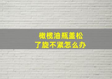 橄榄油瓶盖松了旋不紧怎么办