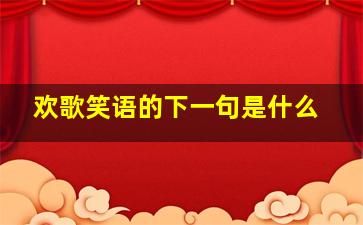 欢歌笑语的下一句是什么